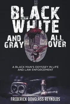 Black, White, and Gray All Over: A Black Man's Odyssey in Life and Law Enforcement, Paperback/Frederick Reynolds