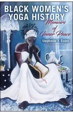 Black Women's Yoga History: Memoirs of Inner Peace - Stephanie Y. Evans