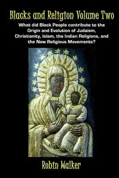 Blacks and Religion Volume Two: What Did Black People Contribute to the Origin and Evolution of Judaism, Christianity, Islam, the Indian Religions, an, Paperback/MR Robin Walker