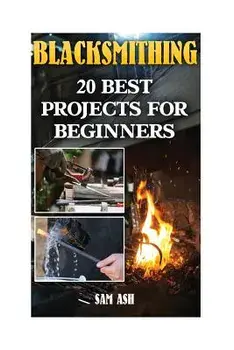Blacksmithing: 20 Best Projects For Beginners, Paperback/Sam Ash