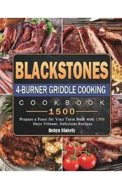 Blackstone 4-Burner Griddle Cooking Cookbook 1500: Prepare a Feast for Your Taste Buds with 1500 Days Vibranr, Delicious Recipes - Robyn Blakely