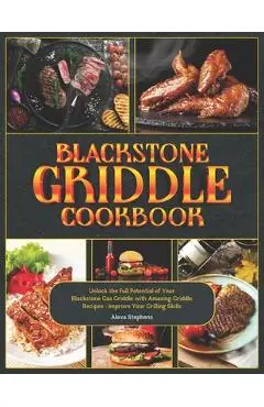 Blackstone Griddle Cookbook: Unlock the Full Potential of Your Blackstone Gas Griddle with Amazing Griddle Recipes - Improve Your Grilling Skills - Alexa Stephens