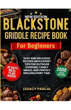Blackstone Griddle Recipe Book for Beginners: Easy and Delicious Recipes with Expert Tips for Outdoor Cooking, Family Meals, and Perfect Grilling Ever - Legacy Pascal