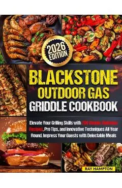 Blackstone Outdoor Gas Griddle Cookbook: Elevate Your Grilling Skills with 200 Simple, Delicious Recipes, Pro Tips, and Innovative Techniques All Year - Ray Hampton