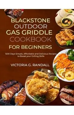 Blackstone Outdoor Gas Griddle Cookbook for Beginners: 1200 Days Simple, Affordable and Delicious Recipes to Boost your Grilling Skills - Victoria G. Randall