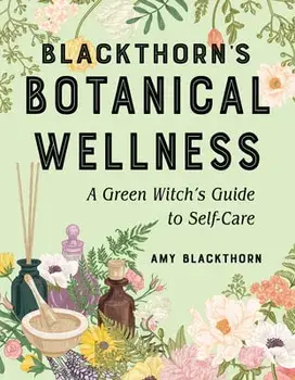 Blackthorn's Botanical Wellness: A Green Witch's Guide to Self-Care, Paperback/Amy Blackthorn