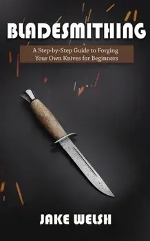 Bladesmithing: A Step-by-Step Guide to Forging Your Own Knives for Beginners, Paperback/Jake Welsh