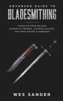 Bladesmithing: Advanced Guide to Bladesmithing: Forge Pattern Welded Damascus Swords, Japanese Blades, and Make Sword Scabbards, Paperback/Wes Sander