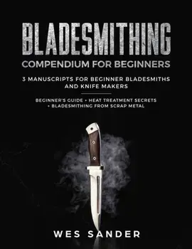 Bladesmithing: Bladesmithing Compendium for Beginners: Beginner's Guide + Heat Treatment Secrets + Bladesmithing from Scrap Metal: 3, Paperback/Wes Sander