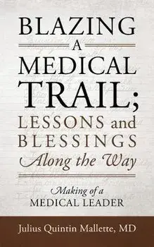 Blazing A Medical Trail; Lessons and Blessings Along the Way: Making of a Medical Leader, Paperback/Julius Quintin Mallette
