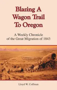 Blazing a Wagon Trail to Oregon: A Weekly Chronicle of the Great Migration of 1843, Paperback/Lloyd W. Coffman