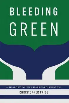 Bleeding Green: A History of the Hartford Whalers, Hardcover/Christopher Price
