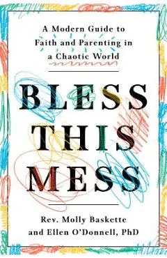 Bless This Mess: A Modern Guide to Faith and Parenting in a Chaotic World - Molly Baskette