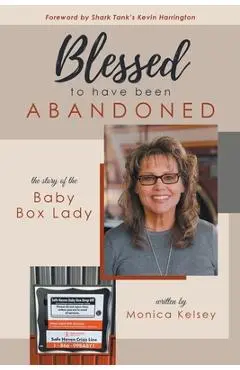 Blessed to Have Been Abandoned: The Story of The Baby Box Lady - Monica Kelsey