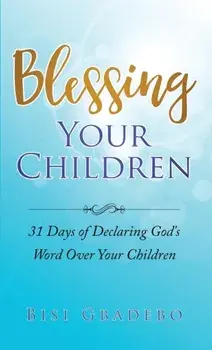 Blessing Your Children: 31 Days of Declaring God's Word Over Your Children, Paperback/Bisi Gbadebo
