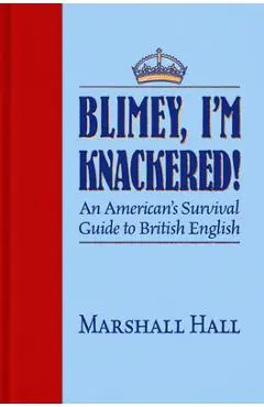 Blimey, I'm Knackered!: An American's Survival Guide to British English - Marshall Hall