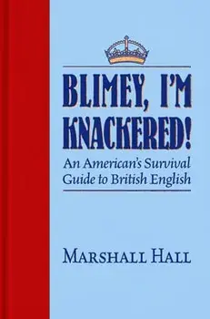 Blimey, I'm Knackered!: An American's Survival Guide to British English, Hardcover/Marshall Hall