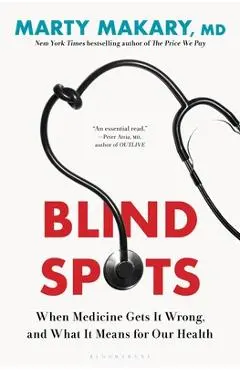 Blind Spots: When Medicine Gets It Wrong, and What It Means for Our Health - Marty Makary