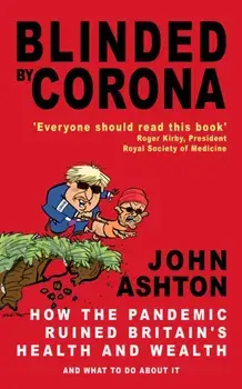 Blinded by Corona. How the Pandemic Ruined Britain's Health and Wealth and What to Do about It, Paperback/John Ashton