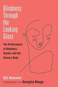 Blindness Through the Looking Glass. The Performance of Blindness, Gender, and the Sensory Body, Hardback/Gili Hammer