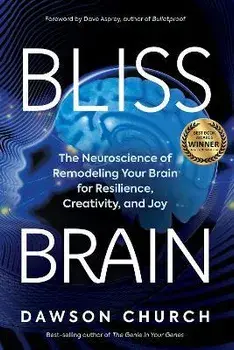 Bliss Brain: The Neuroscience of Remodeling Your Brain for Resilience, Creativity, and Joy, Paperback/Dawson Church