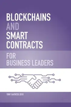 Blockchains and Smart Contracts for Business Leaders: Learn how the Blockchain works and how you can use it to transform your business/Tony Gaitatzis