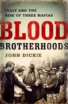 Blood Brotherhoods: A History of Italy's Three Mafias, Hardcover/John Dickie