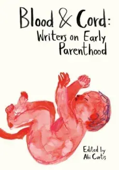 Blood & Cord. Writers on Early Parenthood, Paperback/Abi Curtis