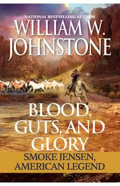 Blood, Guts, and Glory: Smoke Jensen: American Legend - William W. Johnstone