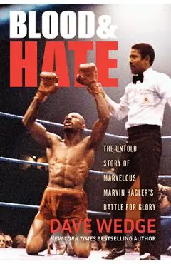 Blood & Hate: The Untold Story of Marvelous Marvin Hagler's Battle for Glory - Dave Wedge