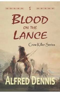 Blood on the Lance: Crow Killer Series - Book 5 - Alfred Dennis
