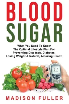 Blood Sugar: What You Need To Know, The Optimal Lifestyle Plan For Preventing Diseases, Diabetes, Losing Weight & Natural, Amazing, Paperback/Madison Fuller
