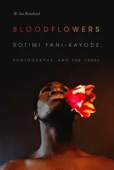Bloodflowers: Rotimi Fani-Kayode, Photography, and the 1980s, Paperback/W. Ian Bourland