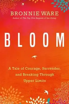 Bloom: A Tale of Courage, Surrender, and Breaking Through Upper Limits, Paperback/Bronnie Ware