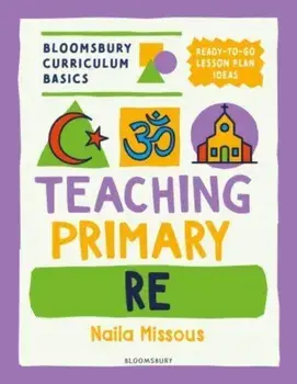 Bloomsbury Curriculum Basics: Teaching Primary RE, Paperback/Naila Missous