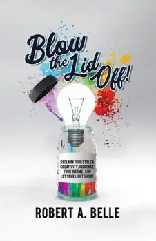 Blow the Lid Off: Reclaim Your Stolen Creativity, Increase Your Income, and Let Your Light Shine!, Paperback/Robert Belle