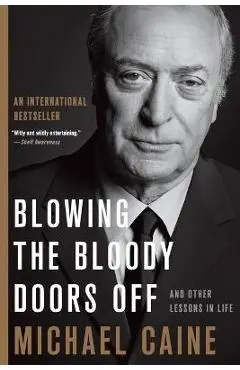 Blowing the Bloody Doors Off: And Other Lessons in Life - Michael Caine
