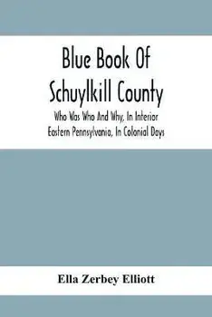 Blue Book Of Schuylkill County: Who Was Who And Why, In Interior Eastern Pennsylvania, In Colonial Days, The Huguenots And Palatines, Their Service In, Paperback/Ella Zerbey Elliott