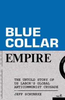Blue-Collar Empire. The Untold Story of US Labor's Global Anticommunist Crusade, Paperback/Jeff Schuhrke