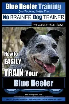 Blue Heeler Training - Dog Training with the No Brainer Dog Trainer We Make It That Easy! -: How to Easily Train Your Blue Heeler, Paperback/MR Paul Allen Pearce