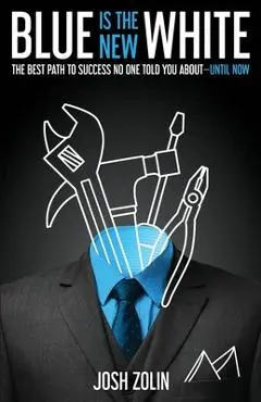 Blue Is the New White: The Best Path to Success No One Told You About-Until Now - Josh Zolin