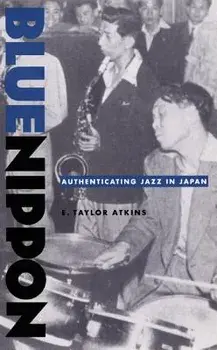 Blue Nippon: Authenticating Jazz in Japan, Paperback/E. Taylor Atkins