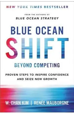 Blue Ocean Shift: Beyond Competing - Proven Steps to Inspire Confidence and Seize New Growth - W. Chan Kim