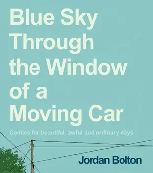 Blue Sky Through the Window of a Moving Car. Comics for beautiful, awful and ordinary days, Hardback/Jordan Bolton