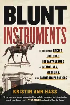 Blunt Instruments. Recognizing Racist Cultural Infrastructure in Memorials, Museums, and Patriotic Practices, Paperback/Kristin Ann Hass