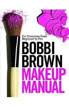 Bobbi Brown Makeup Manual: For Everyone from Beginner to Pro - Bobbi Brown