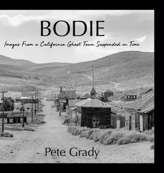 Bodie: Images From a California Ghost Town Suspended in Time, Hardcover/Pete Grady