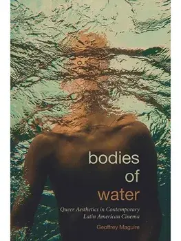Bodies of Water. Queer Aesthetics in Contemporary Latin American Cinema, Paperback/Geoffrey Maguire