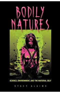 Bodily Natures: Science, Environment, and the Material Self - Stacy Alaimo