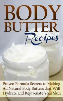 Body Butter Recipes: Proven Formula Secrets to Making All Natural Body Butters that Will Hydrate and Rejuvenate Your Skin, Paperback/Jessica Jacobs